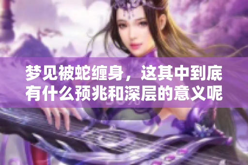 梦见被蛇缠身，这其中到底有什么预兆和深层的意义呢
