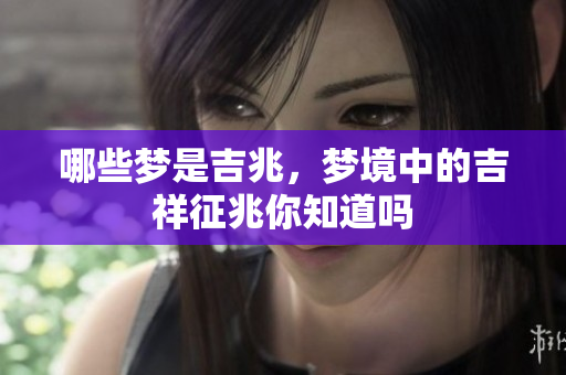 哪些梦是吉兆，梦境中的吉祥征兆你知道吗