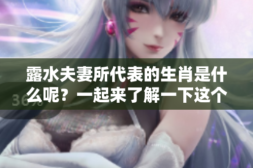 露水夫妻所代表的生肖是什么呢？一起来了解一下这个特殊的生肖吧！