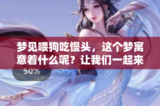 梦见喂狗吃馒头，这个梦寓意着什么呢？让我们一起来探讨一下。
