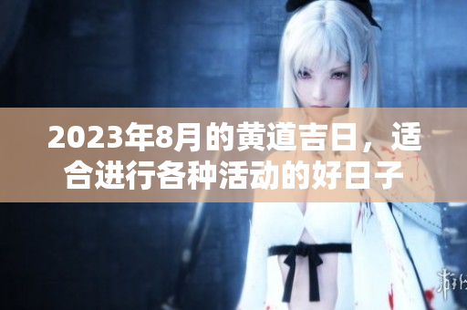 2023年8月的黄道吉日，适合进行各种活动的好日子