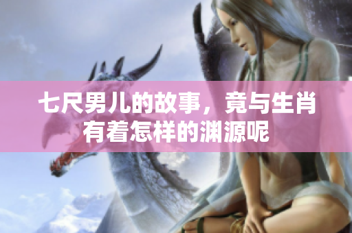 七尺男儿的故事，竟与生肖有着怎样的渊源呢