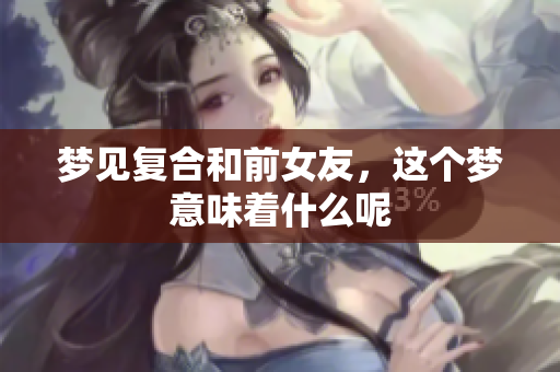 梦见复合和前女友，这个梦意味着什么呢