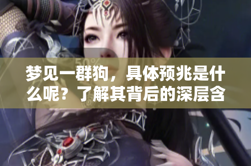 梦见一群狗，具体预兆是什么呢？了解其背后的深层含义。