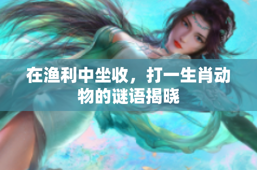 在渔利中坐收，打一生肖动物的谜语揭晓