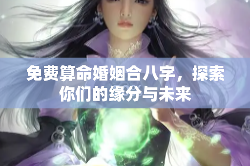 免费算命婚姻合八字，探索你们的缘分与未来