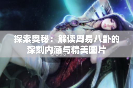 探索奥秘：解读周易八卦的深刻内涵与精美图片