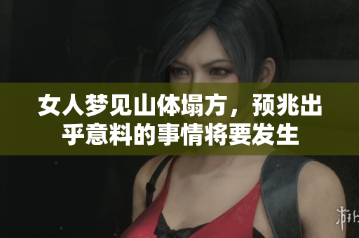 女人梦见山体塌方，预兆出乎意料的事情将要发生