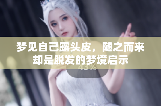 梦见自己露头皮，随之而来却是脱发的梦境启示