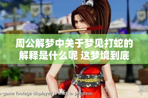 周公解梦中关于梦见打蛇的解释是什么呢 这梦境到底意味着什么呢