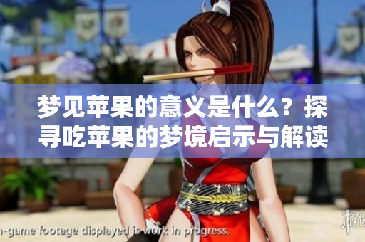 梦见苹果的意义是什么？探寻吃苹果的梦境启示与解读