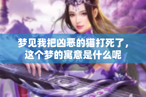 梦见我把凶恶的猫打死了，这个梦的寓意是什么呢