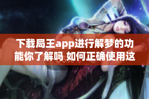 下载局王app进行解梦的功能你了解吗 如何正确使用这个应用程序呢