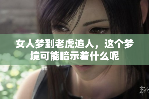 女人梦到老虎追人，这个梦境可能暗示着什么呢