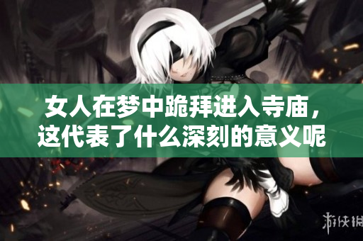 女人在梦中跪拜进入寺庙，这代表了什么深刻的意义呢