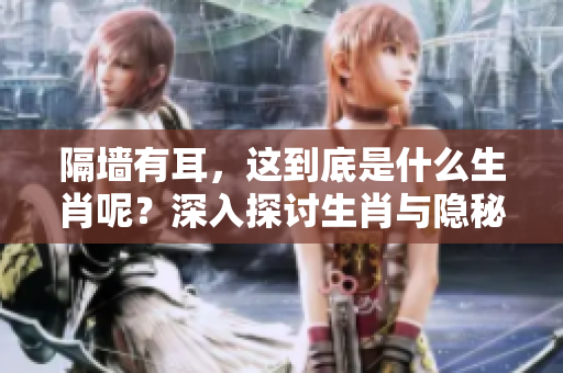 隔墙有耳，这到底是什么生肖呢？深入探讨生肖与隐秘倾听的关系。