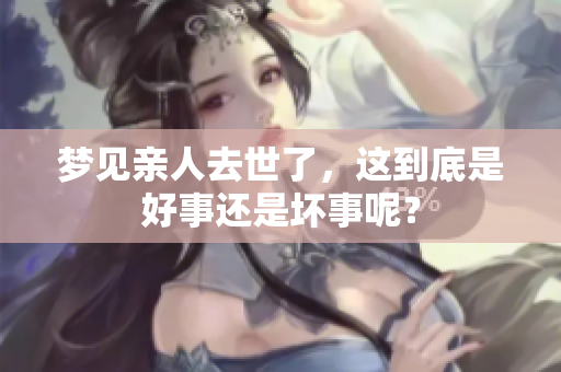 梦见亲人去世了，这到底是好事还是坏事呢？