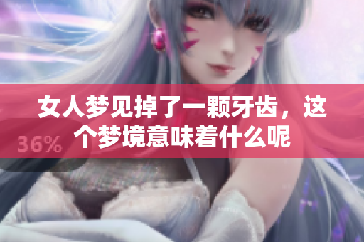 女人梦见掉了一颗牙齿，这个梦境意味着什么呢