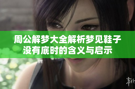 周公解梦大全解析梦见鞋子没有底时的含义与启示