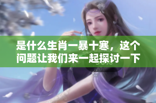 是什么生肖一暴十寒，这个问题让我们来一起探讨一下吧