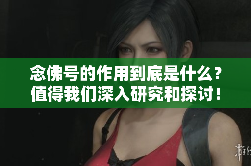 念佛号的作用到底是什么？值得我们深入研究和探讨！