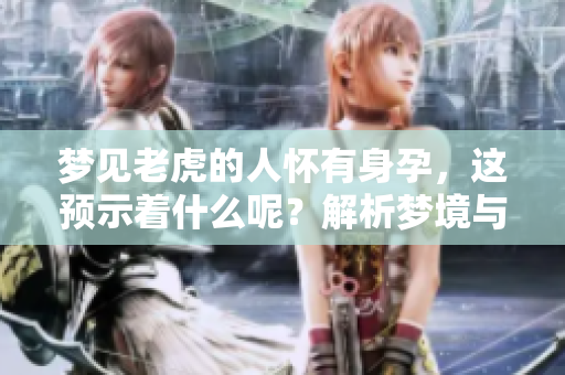 梦见老虎的人怀有身孕，这预示着什么呢？解析梦境与孕期的关系
