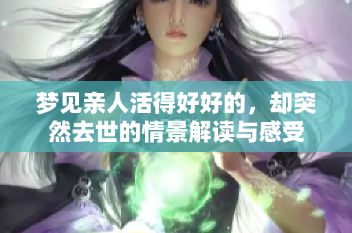 梦见亲人活得好好的，却突然去世的情景解读与感受