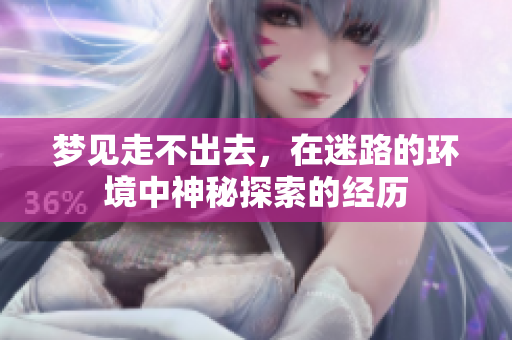 梦见走不出去，在迷路的环境中神秘探索的经历