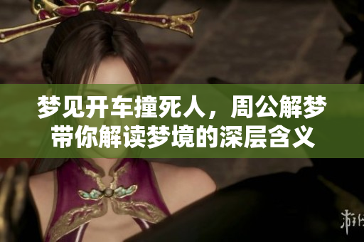 梦见开车撞死人，周公解梦带你解读梦境的深层含义