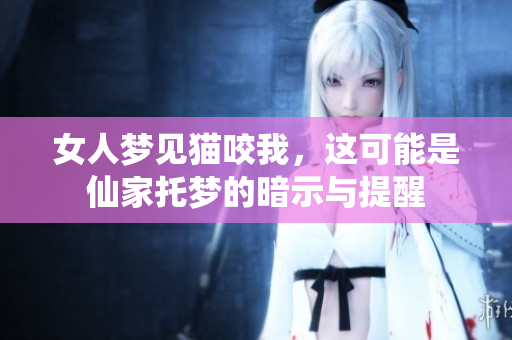 女人梦见猫咬我，这可能是仙家托梦的暗示与提醒