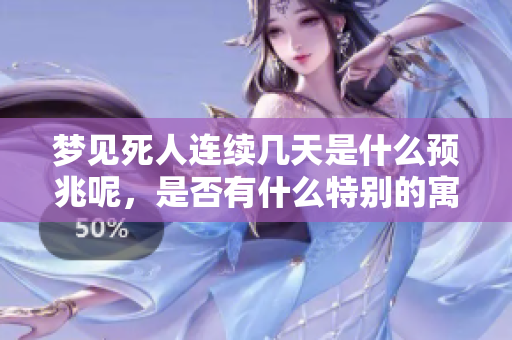 梦见死人连续几天是什么预兆呢，是否有什么特别的寓意呢