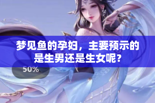 梦见鱼的孕妇，主要预示的是生男还是生女呢？