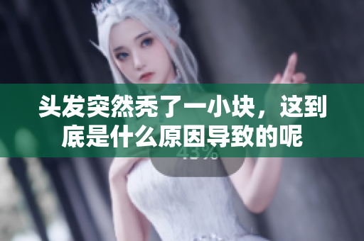 头发突然秃了一小块，这到底是什么原因导致的呢