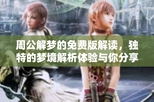 周公解梦的免费版解读，独特的梦境解析体验与你分享