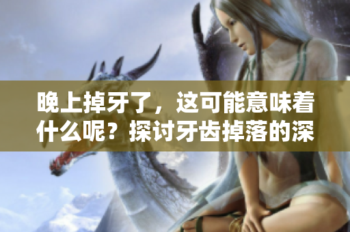 晚上掉牙了，这可能意味着什么呢？探讨牙齿掉落的深层含义。