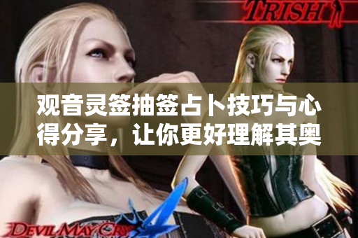 观音灵签抽签占卜技巧与心得分享，让你更好理解其奥妙所在