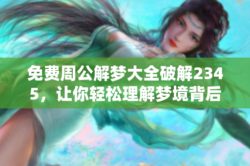 免费周公解梦大全破解2345，让你轻松理解梦境背后的含义