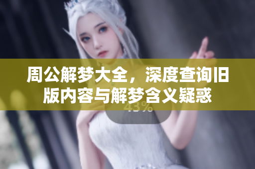 周公解梦大全，深度查询旧版内容与解梦含义疑惑