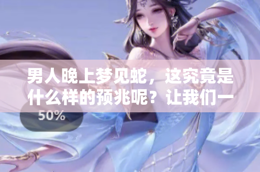 男人晚上梦见蛇，这究竟是什么样的预兆呢？让我们一起来探讨一下吧。