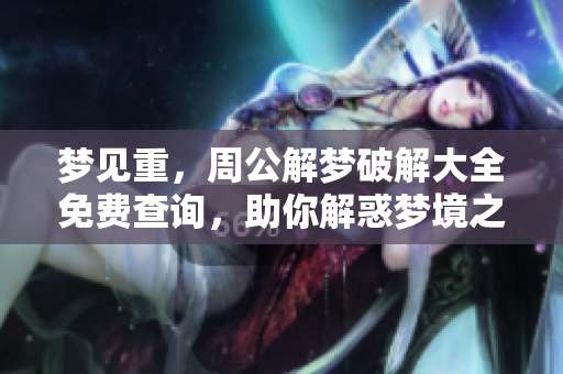 梦见重，周公解梦破解大全免费查询，助你解惑梦境之谜