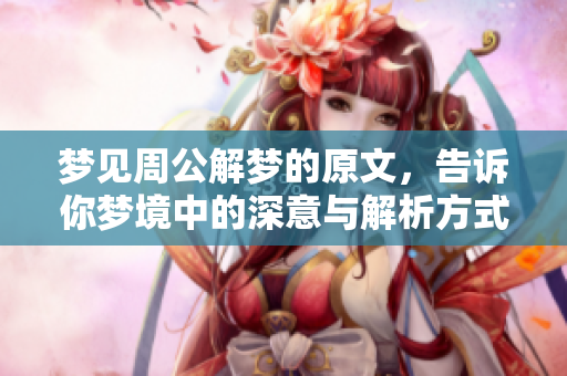 梦见周公解梦的原文，告诉你梦境中的深意与解析方式