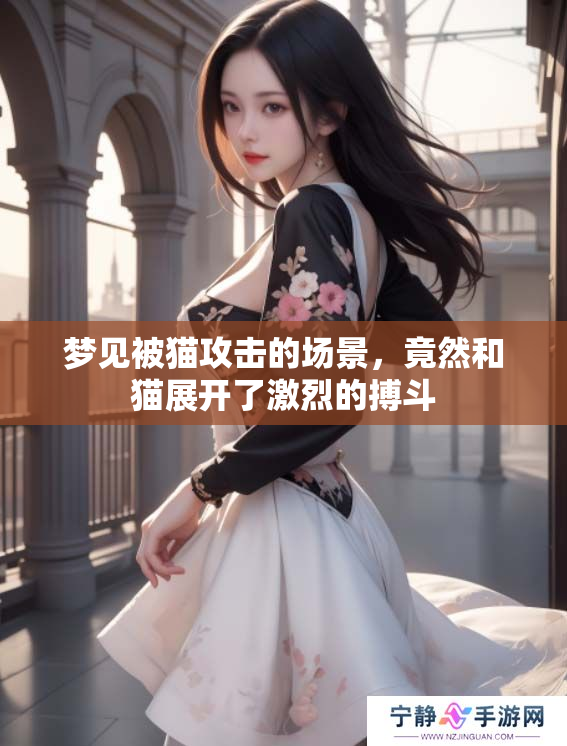梦见被猫攻击的场景，竟然和猫展开了激烈的搏斗