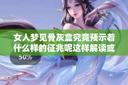 女人梦见骨灰盒究竟预示着什么样的征兆呢这样解读或许很有意思