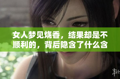 女人梦见烧香，结果却是不顺利的，背后隐含了什么含义呢