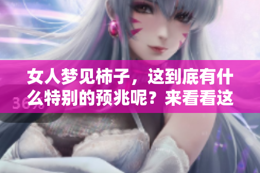 女人梦见柿子，这到底有什么特别的预兆呢？来看看这样的梦境意味着什么。