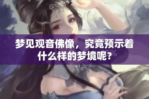 梦见观音佛像，究竟预示着什么样的梦境呢？