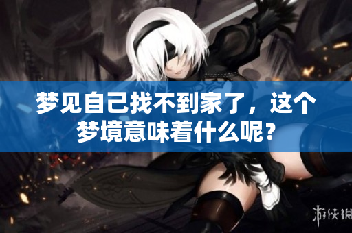 梦见自己找不到家了，这个梦境意味着什么呢？