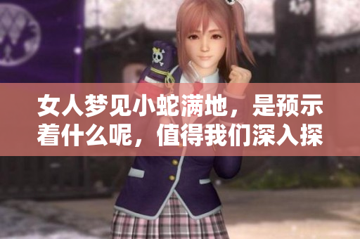 女人梦见小蛇满地，是预示着什么呢，值得我们深入探讨。