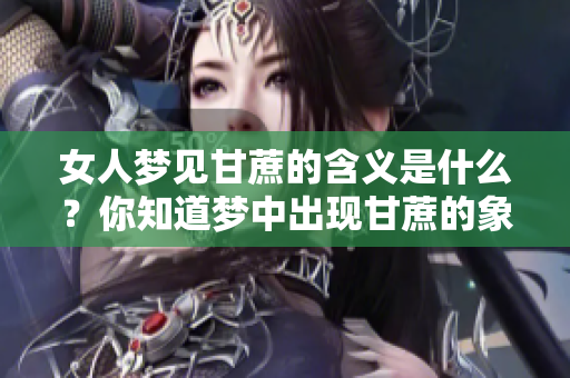 女人梦见甘蔗的含义是什么？你知道梦中出现甘蔗的象征吗