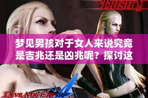 梦见男孩对于女人来说究竟是吉兆还是凶兆呢？探讨这一梦境的深层含义。